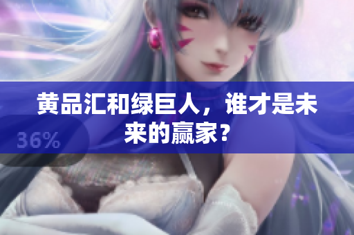 黄品汇和绿巨人，谁才是未来的赢家？