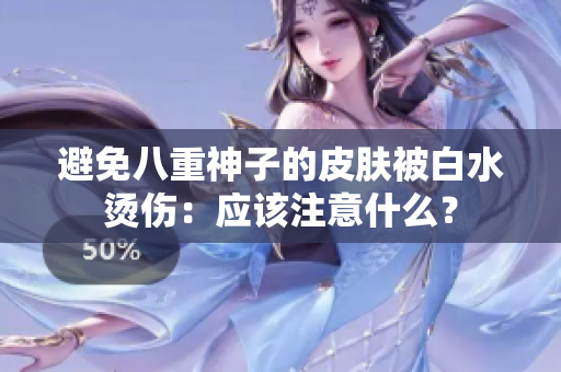 避免八重神子的皮肤被白水烫伤：应该注意什么？