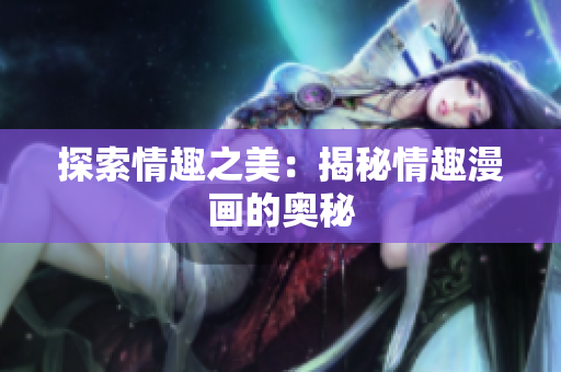 探索情趣之美：揭秘情趣漫画的奥秘