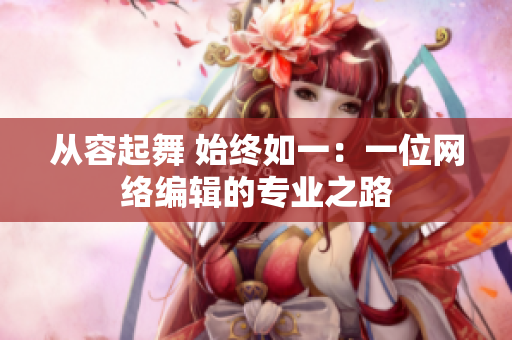从容起舞 始终如一：一位网络编辑的专业之路