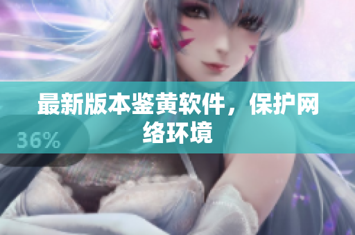 最新版本鉴黄软件，保护网络环境