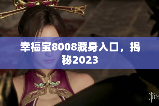 幸福宝8008藏身入口，揭秘2023