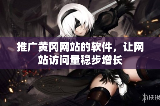 推广黄冈网站的软件，让网站访问量稳步增长