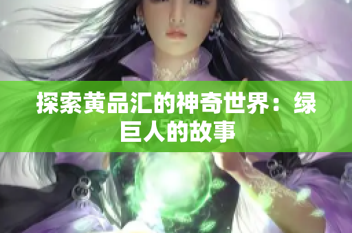 探索黄品汇的神奇世界：绿巨人的故事