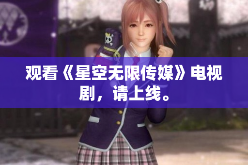 观看《星空无限传媒》电视剧，请上线。