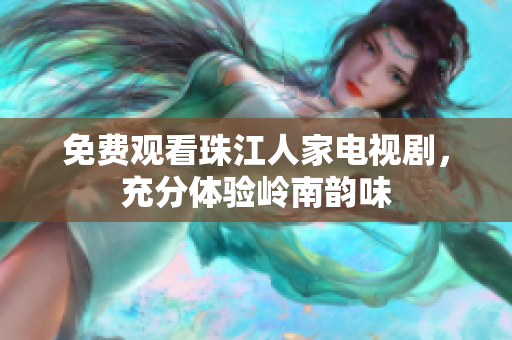免费观看珠江人家电视剧，充分体验岭南韵味