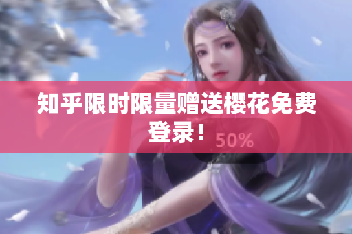 知乎限时限量赠送樱花免费登录！