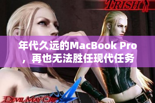 年代久远的MacBook Pro，再也无法胜任现代任务