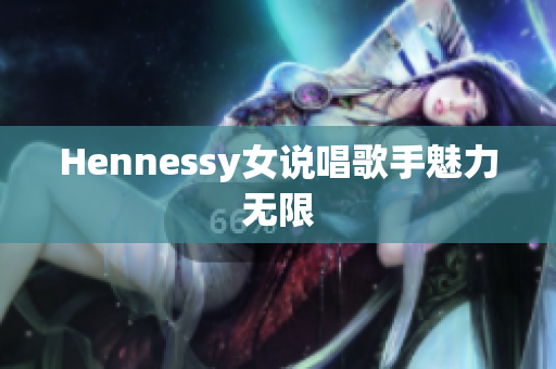 Hennessy女说唱歌手魅力无限
