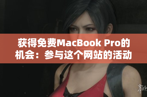 获得免费MacBook Pro的机会：参与这个网站的活动
