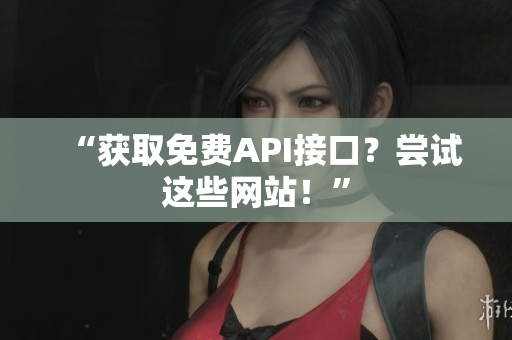 “获取免费API接口？尝试这些网站！”