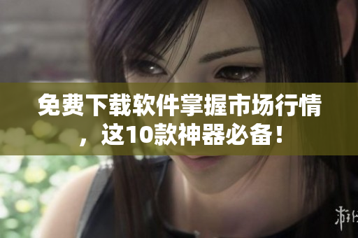 免费下载软件掌握市场行情，这10款神器必备！