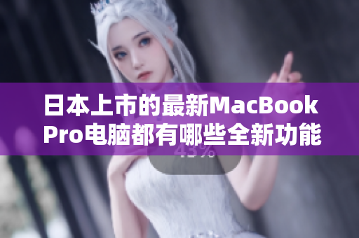 日本上市的最新MacBook Pro电脑都有哪些全新功能？