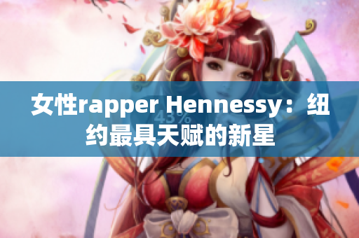 女性rapper Hennessy：纽约最具天赋的新星
