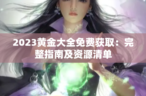 2023黄金大全免费获取：完整指南及资源清单