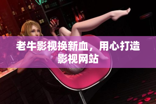 老牛影视换新血，用心打造影视网站