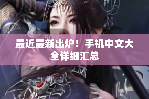 最近最新出炉！手机中文大全详细汇总
