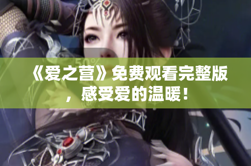 《爱之营》免费观看完整版，感受爱的温暖！