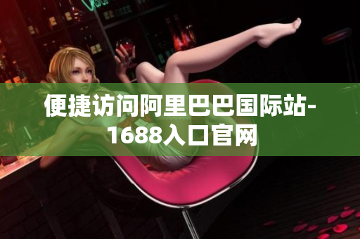 便捷访问阿里巴巴国际站-1688入口官网