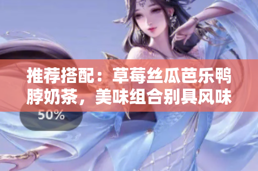 推荐搭配：草莓丝瓜芭乐鸭脖奶茶，美味组合别具风味