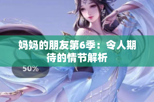 妈妈的朋友第6季：令人期待的情节解析