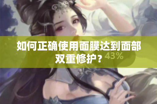 如何正确使用面膜达到面部双重修护？