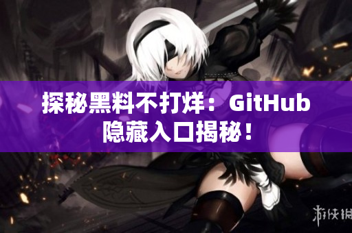 探秘黑料不打烊：GitHub隐藏入口揭秘！