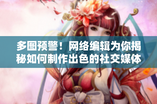 多图预警！网络编辑为你揭秘如何制作出色的社交媒体图片