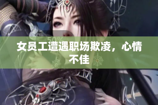女员工遭遇职场欺凌，心情不佳