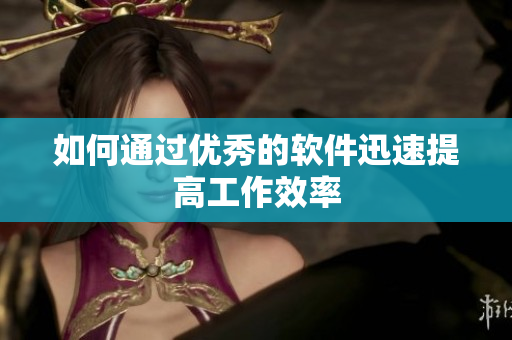 如何通过优秀的软件迅速提高工作效率