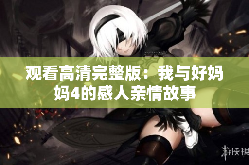 观看高清完整版：我与好妈妈4的感人亲情故事