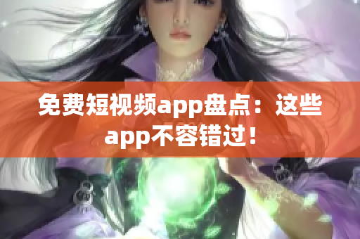 免费短视频app盘点：这些app不容错过！