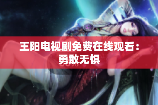 王阳电视剧免费在线观看：勇敢无惧