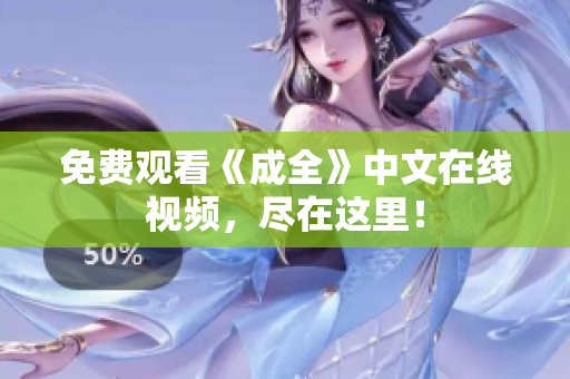 免费观看《成全》中文在线视频，尽在这里！