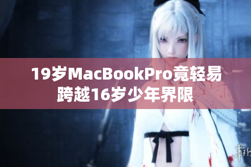 19岁MacBookPro竟轻易跨越16岁少年界限