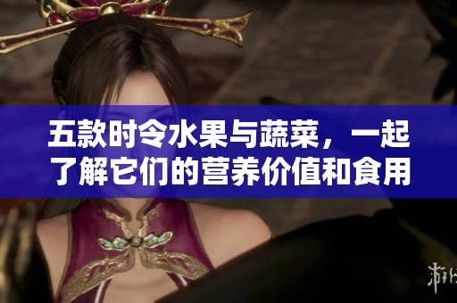 五款时令水果与蔬菜，一起了解它们的营养价值和食用方法