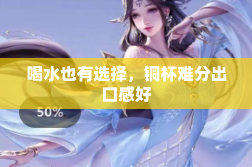 喝水也有选择，铜杯难分出口感好