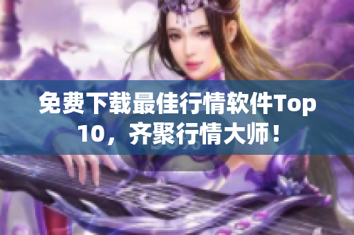 免费下载最佳行情软件Top10，齐聚行情大师！