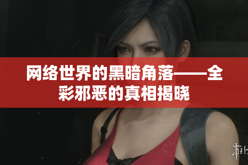网络世界的黑暗角落——全彩邪恶的真相揭晓