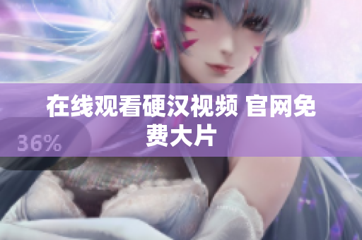 在线观看硬汉视频 官网免费大片