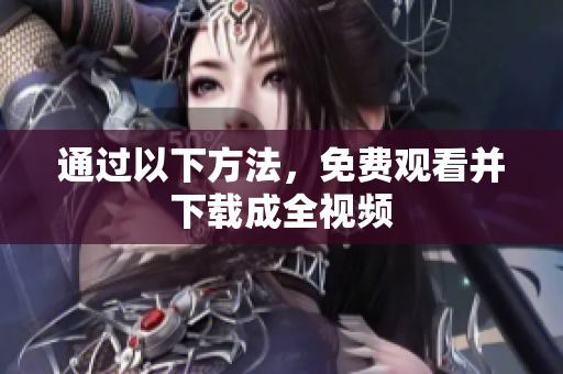 通过以下方法，免费观看并下载成全视频