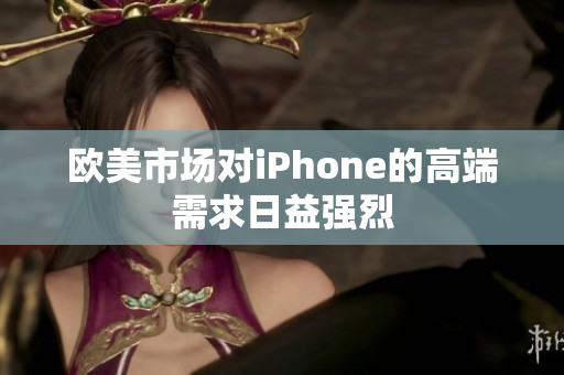 欧美市场对iPhone的高端需求日益强烈