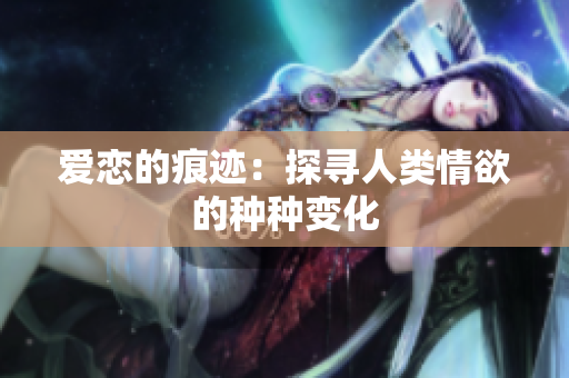 爱恋的痕迹：探寻人类情欲的种种变化