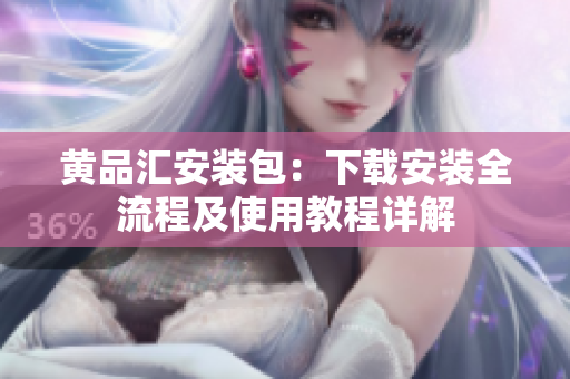 黄品汇安装包：下载安装全流程及使用教程详解
