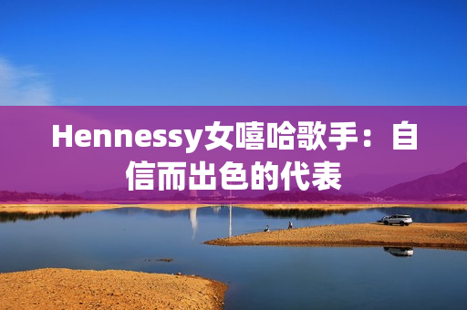 Hennessy女嘻哈歌手：自信而出色的代表