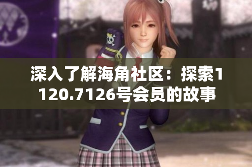 深入了解海角社区：探索1120.7126号会员的故事
