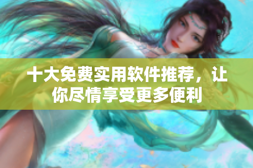 十大免费实用软件推荐，让你尽情享受更多便利