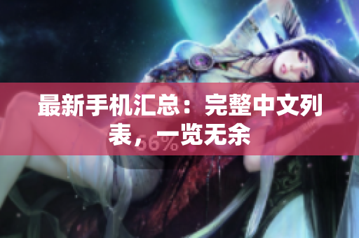 最新手机汇总：完整中文列表，一览无余