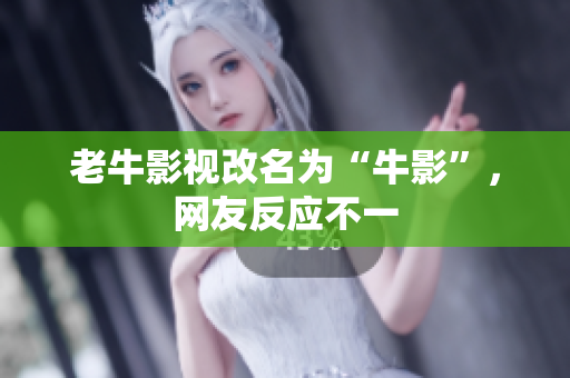 老牛影视改名为“牛影”，网友反应不一