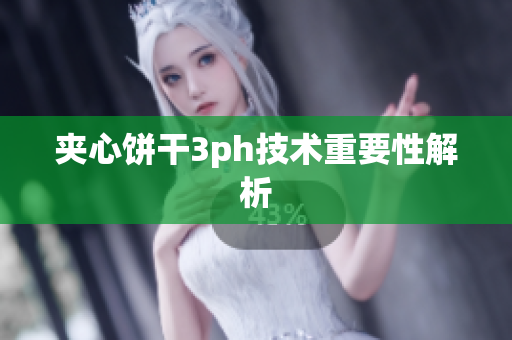 夹心饼干3ph技术重要性解析